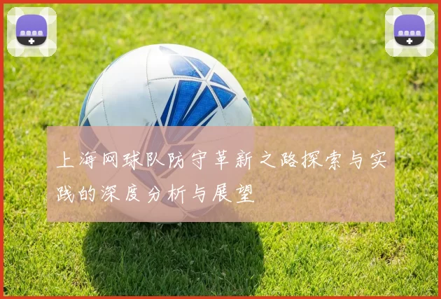 上海网球队防守革新之路探索与实践的深度分析与展望