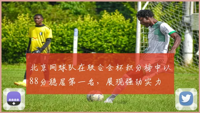 北京网球队在联合会杯积分榜中以88分稳居第一名，展现强劲实力