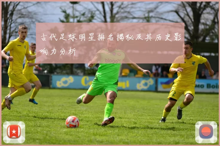 古代足球明星排名揭秘及其历史影响力分析