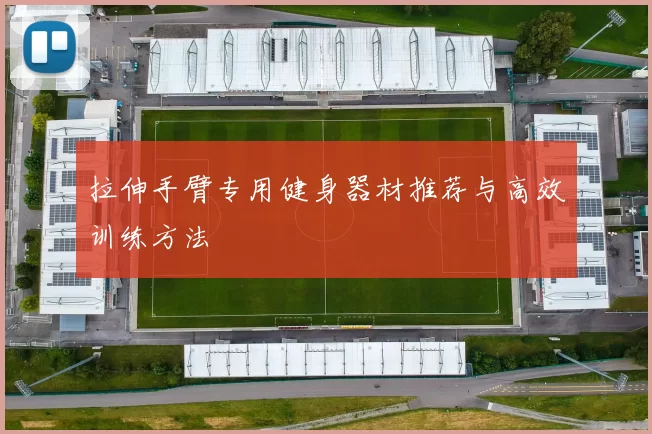 拉伸手臂专用健身器材推荐与高效训练方法