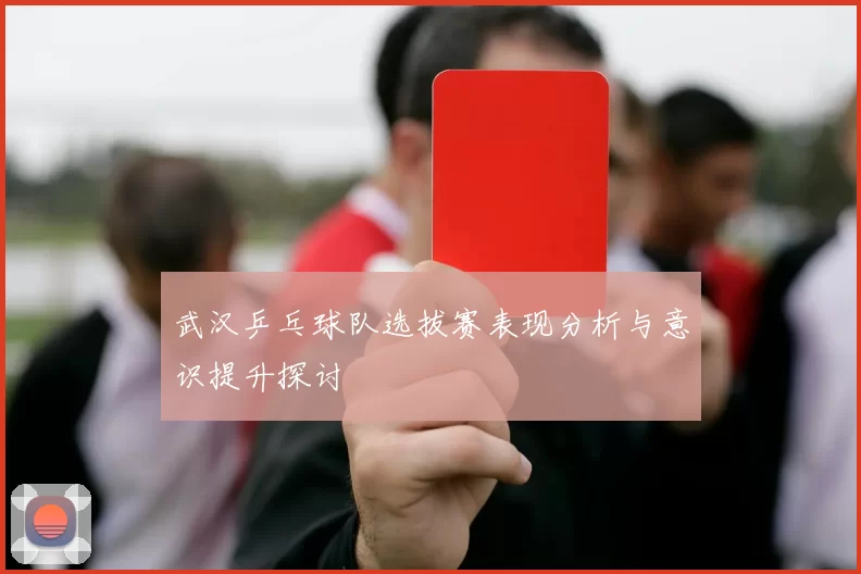 武汉乒乓球队选拔赛表现分析与意识提升探讨