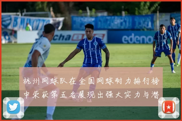 杭州网球队在全国网球耐力排行榜中荣获第五名展现出强大实力与潜力