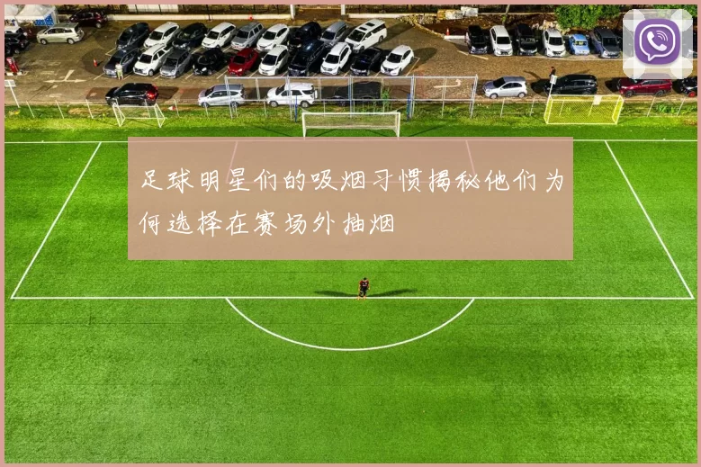 足球明星们的吸烟习惯揭秘他们为何选择在赛场外抽烟