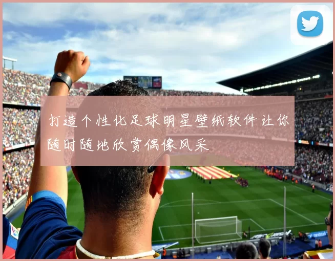 打造个性化足球明星壁纸软件让你随时随地欣赏偶像风采