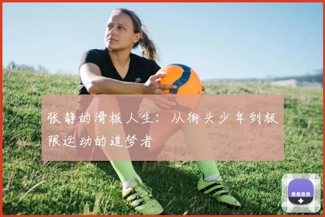 张静的滑板人生：从街头少年到极限运动的追梦者