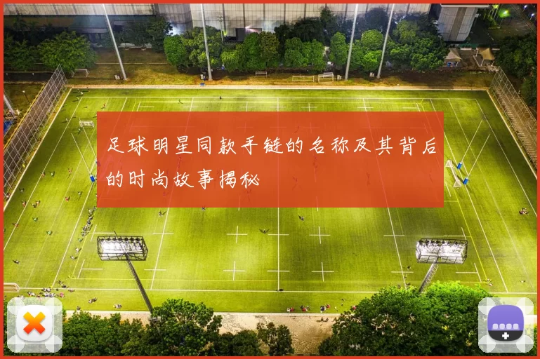 足球明星同款手链的名称及其背后的时尚故事揭秘