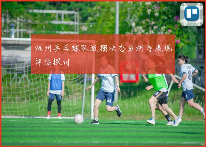 杭州乒乓球队近期状态分析与表现评估探讨