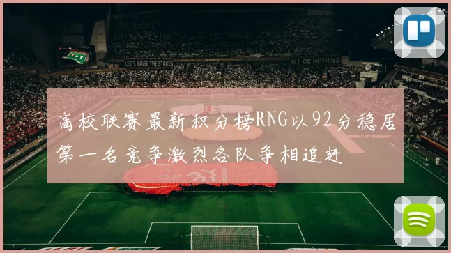 高校联赛最新积分榜RNG以92分稳居第一名竞争激烈各队争相追赶