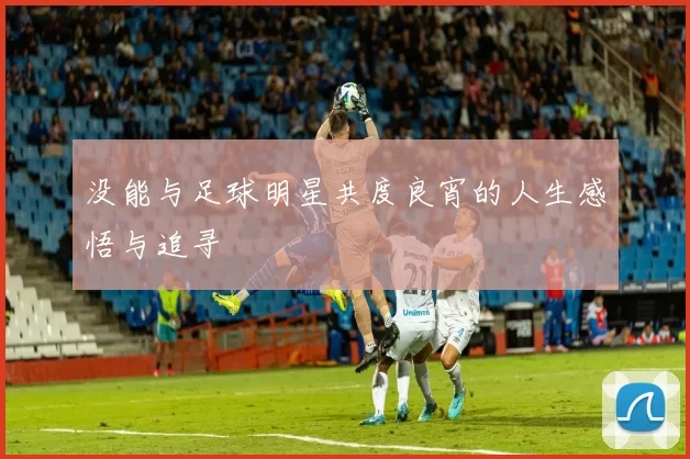 没能与足球明星共度良宵的人生感悟与追寻