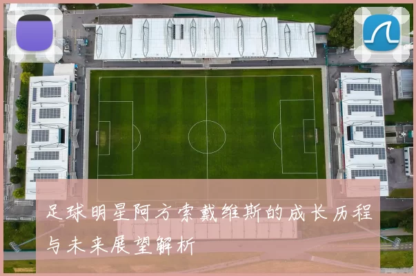 足球明星阿方索戴维斯的成长历程与未来展望解析