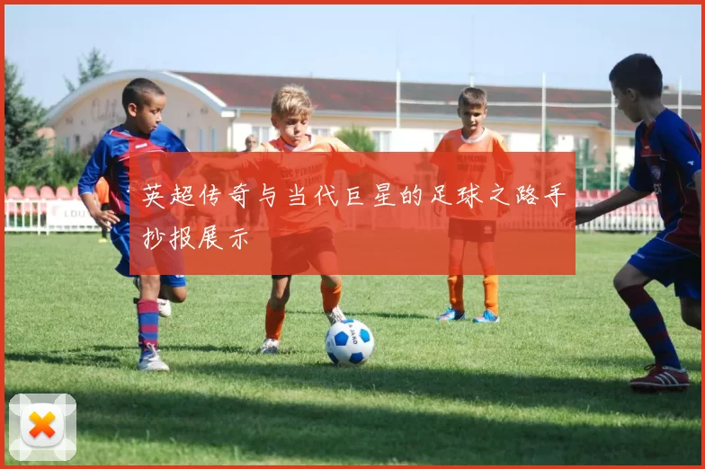 英超传奇与当代巨星的足球之路手抄报展示