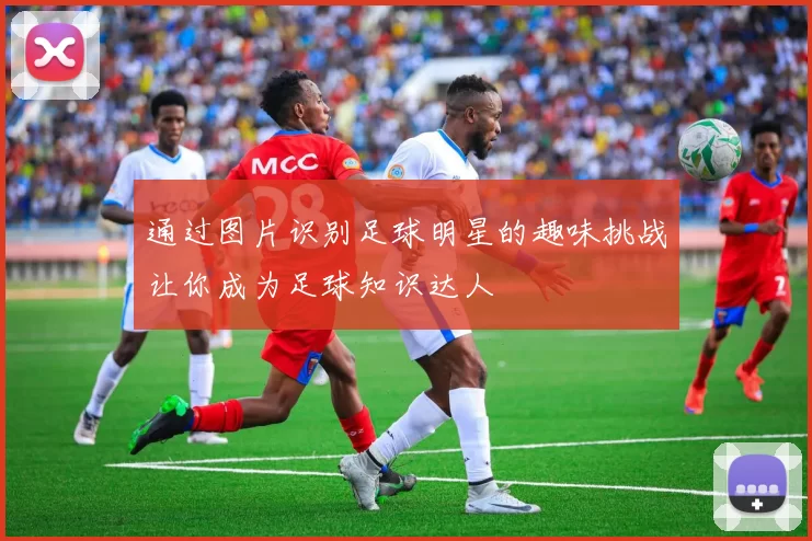 通过图片识别足球明星的趣味挑战让你成为足球知识达人