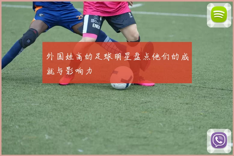 外国姓高的足球明星盘点他们的成就与影响力