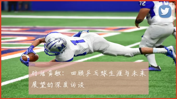 对话黄敏：回顾乒乓球生涯与未来展望的深度访谈