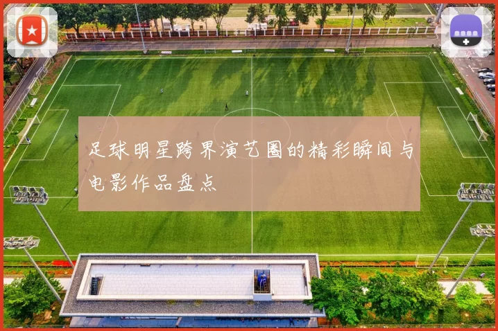 足球明星跨界演艺圈的精彩瞬间与电影作品盘点