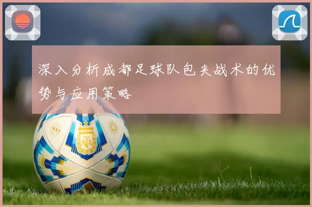 深入分析成都足球队包夹战术的优势与应用策略