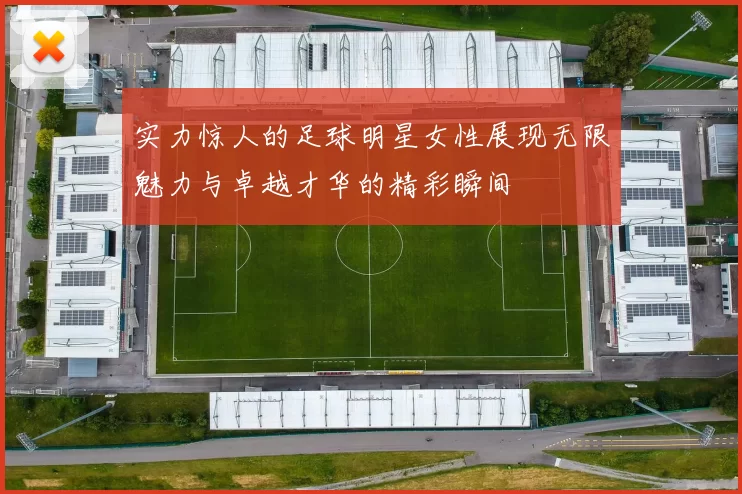 实力惊人的足球明星女性展现无限魅力与卓越才华的精彩瞬间