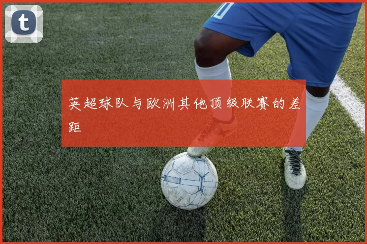 英超球队与欧洲其他顶级联赛的差距