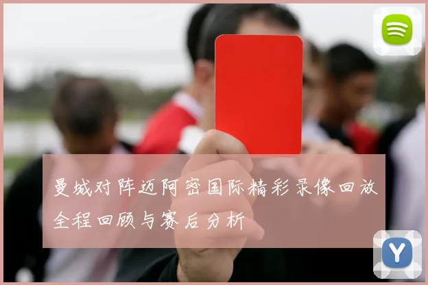 曼城对阵迈阿密国际精彩录像回放全程回顾与赛后分析