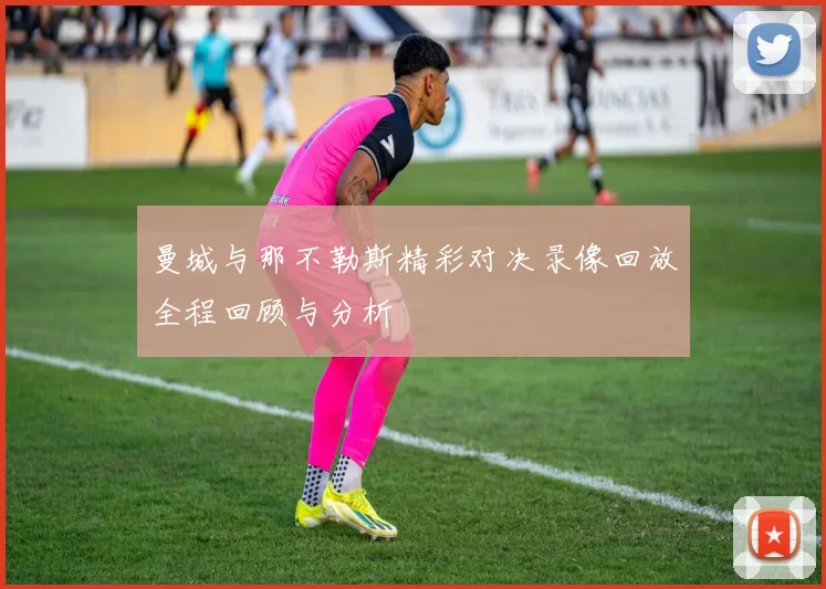 曼城与那不勒斯精彩对决录像回放全程回顾与分析