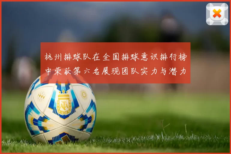杭州排球队在全国排球意识排行榜中荣获第六名展现团队实力与潜力